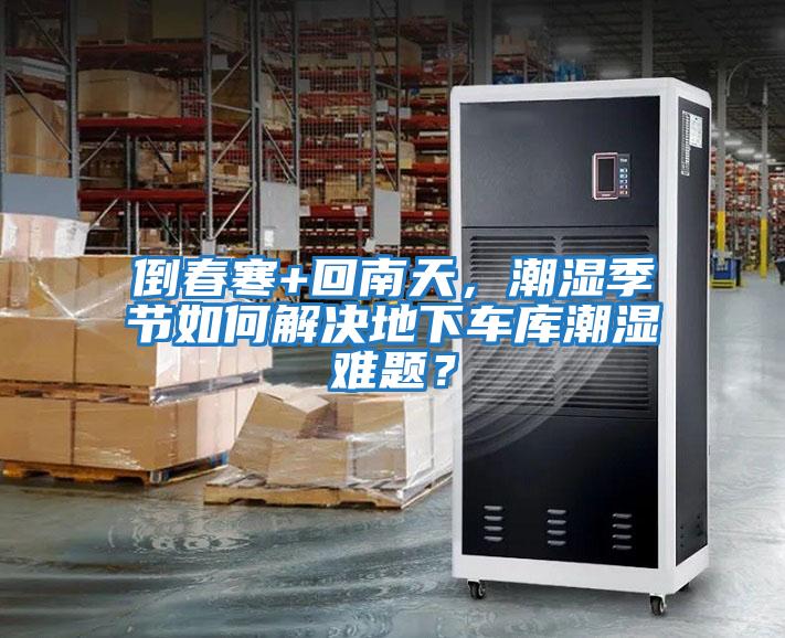 倒春寒+回南天,潮濕季節如何解決地下車庫潮濕難題?