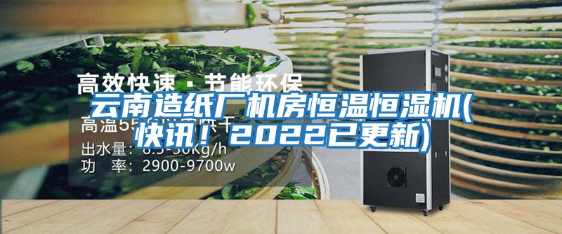 云南造紙廠機房恒溫恒濕機(快訊！2022已更新)