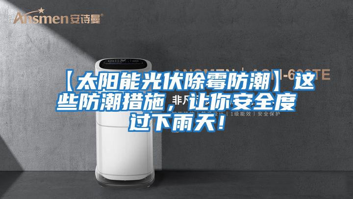 【太陽(yáng)能光伏除霉防潮】這些防潮措施，讓你安全度過(guò)下雨天！