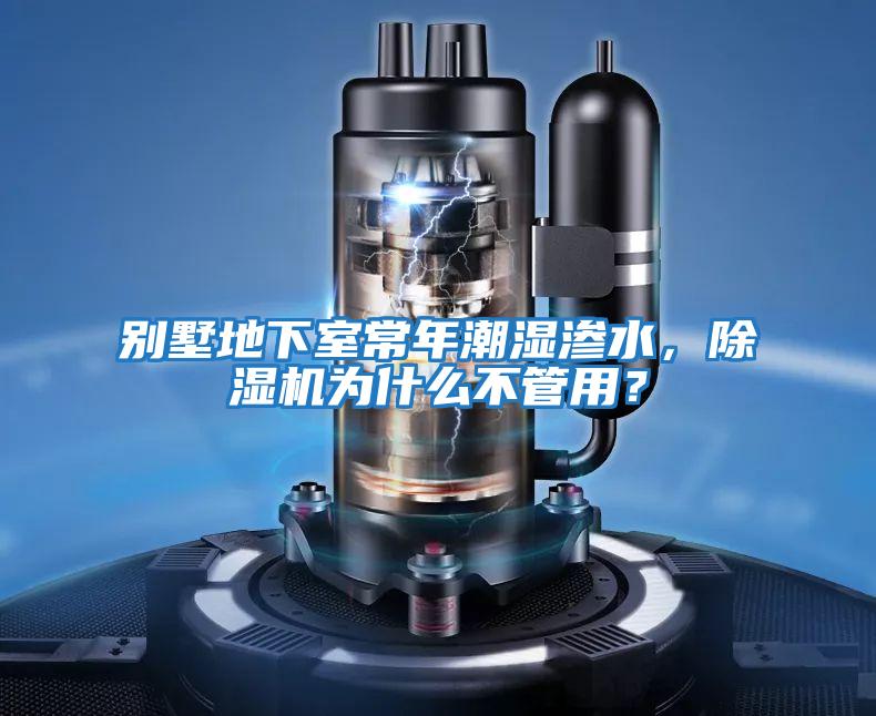 別墅地下室常年潮濕滲水,除濕機為什么不管用?