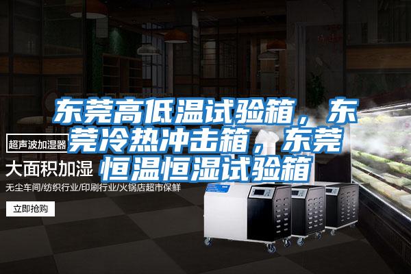 東莞高低溫試驗箱，東莞冷熱沖擊箱，東莞恒溫恒濕試驗箱