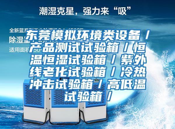 東莞模擬環境類設備/產品測試試驗箱/恒溫恒濕試驗箱/紫外線老化試驗箱/冷熱沖擊試驗箱/高低溫試驗箱/