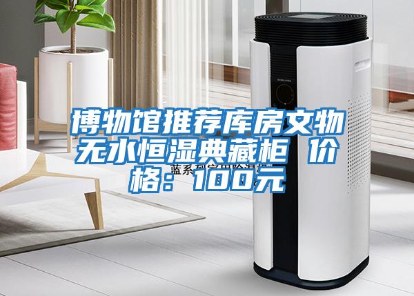 博物館推薦庫房文物無水恒濕典藏柜 價(jià)格:100元