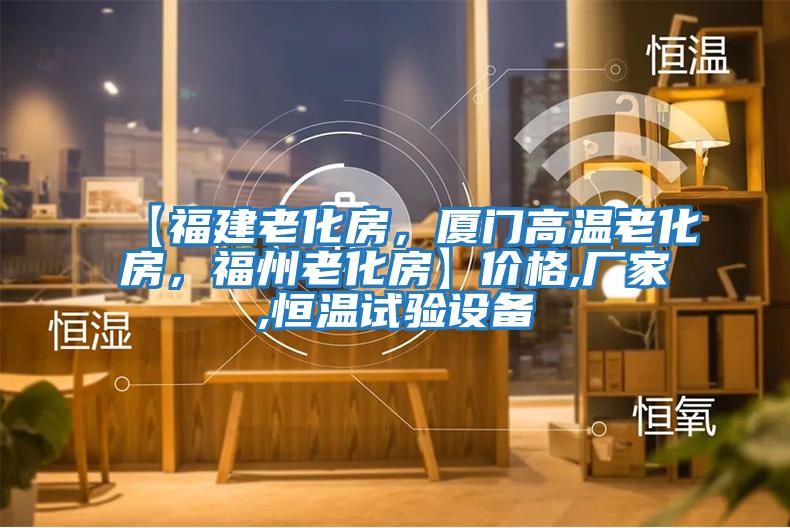 【福建老化房，廈門高溫老化房，福州老化房】?jī)r(jià)格,廠家,恒溫試驗(yàn)設(shè)備
