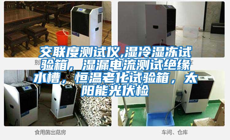 交聯度測試儀,濕冷濕凍試驗箱，濕漏電流測試絕緣水槽，恒溫老化試驗箱，太陽能光伏檢