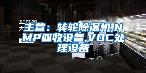 主營:轉輪除濕機,NMP回收設備,VOC處理設備