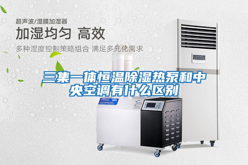 三集一體恒溫除濕熱泵和中央空調有什么區別