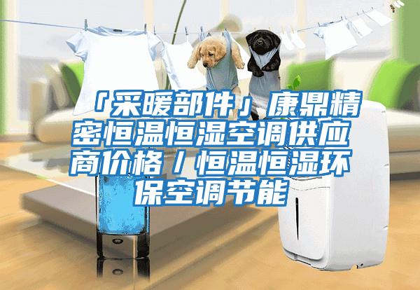 「采暖部件」康鼎精密恒溫恒濕空調供應商價格／恒溫恒濕環?？照{節能