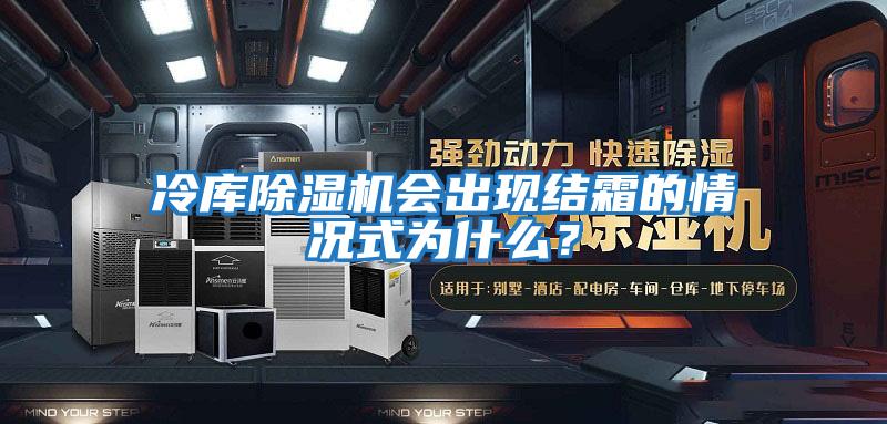 冷庫除濕機(jī)會(huì)出現(xiàn)結(jié)霜的情況式為什么?