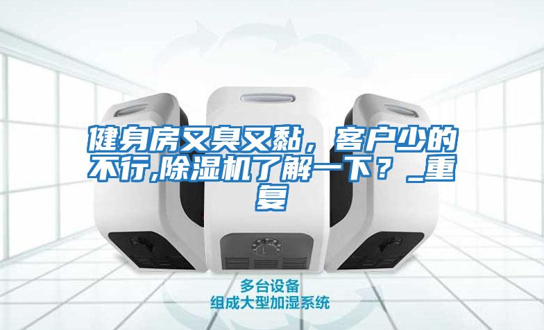 健身房又臭又黏，客戶少的不行,除濕機了解一下？_重復