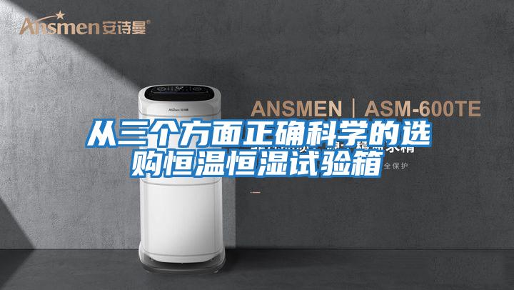 從三個方面正確科學的選購恒溫恒濕試驗箱