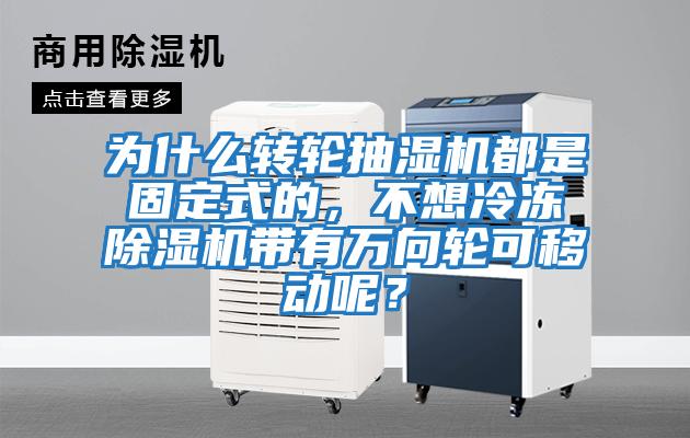 為什么轉輪抽濕機都是固定式的，不想冷凍除濕機帶有萬向輪可移動呢？