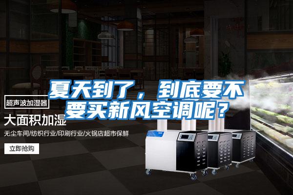 夏天到了，到底要不要買新風空調呢？