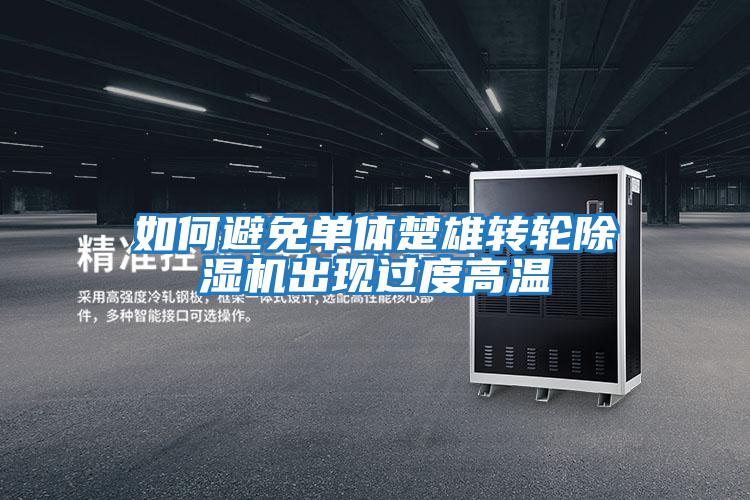 如何避免單體楚雄轉輪除濕機出現過度高溫