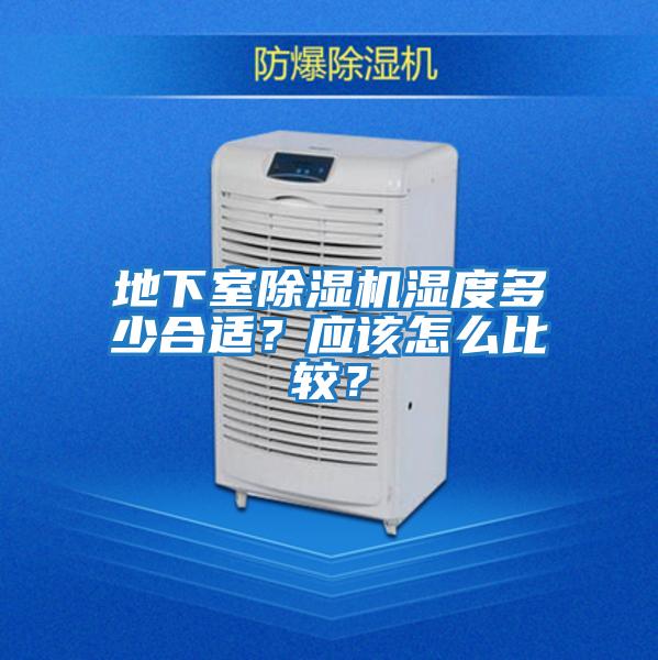 地下室除濕機(jī)濕度多少合適？應(yīng)該怎么比較？