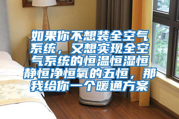 如果你不想裝全空氣系統,又想實現全空氣系統的恒溫恒濕恒靜恒凈恒氧的五恒,那我給你一個暖通方案