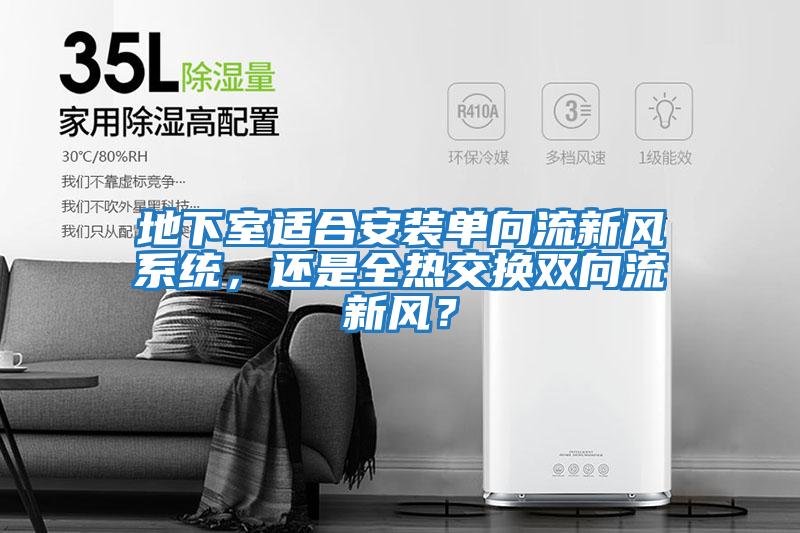 地下室適合安裝單向流新風系統，還是全熱交換雙向流新風？