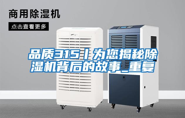 品質(zhì)315丨為您揭秘除濕機背后的故事_重復