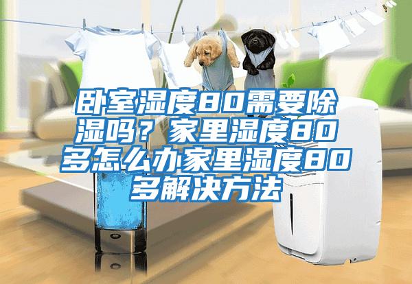 臥室濕度80需要除濕嗎?家里濕度80多怎么辦家里濕度80多解決方法