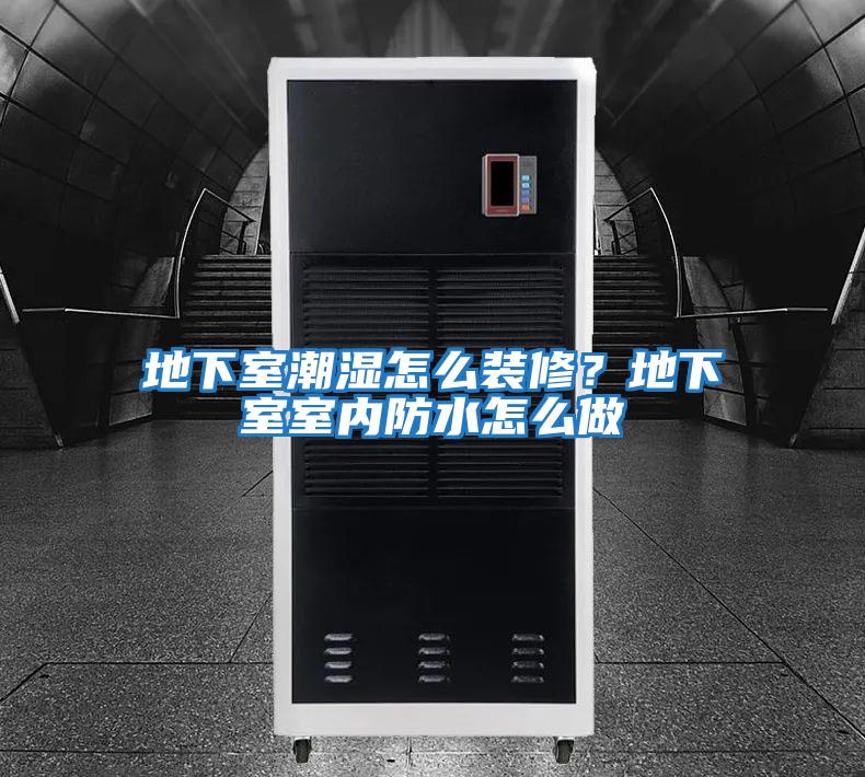 地下室潮濕怎么裝修？地下室室內防水怎么做