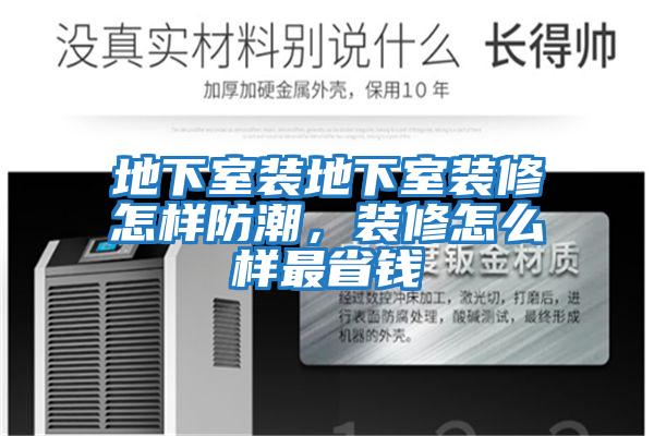 地下室裝地下室裝修怎樣防潮，裝修怎么樣最省錢