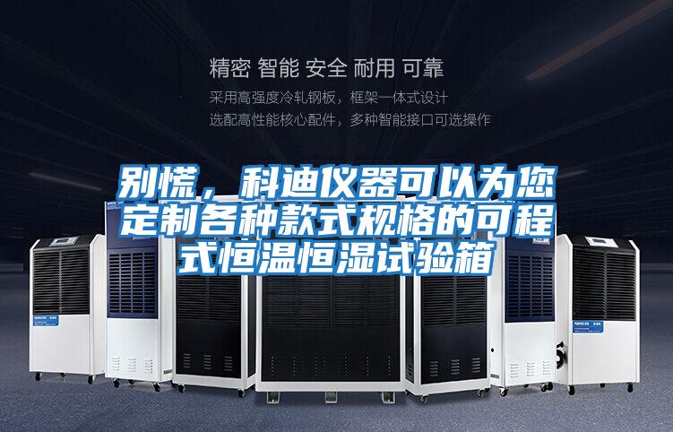 別慌，科迪儀器可以為您定制各種款式規(guī)格的可程式恒溫恒濕試驗(yàn)箱