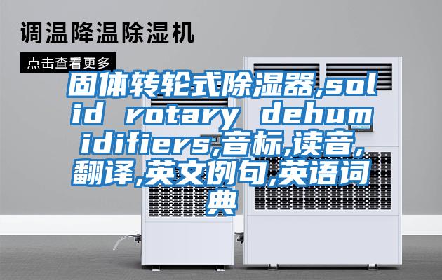固體轉(zhuǎn)輪式除濕器,solid rotary dehumidifiers,音標(biāo),讀音,翻譯,英文例句,英語(yǔ)詞典