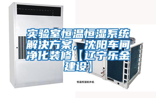 實驗室恒溫恒濕系統解決方案，沈陽車間凈化裝修【遼寧樂金建設】