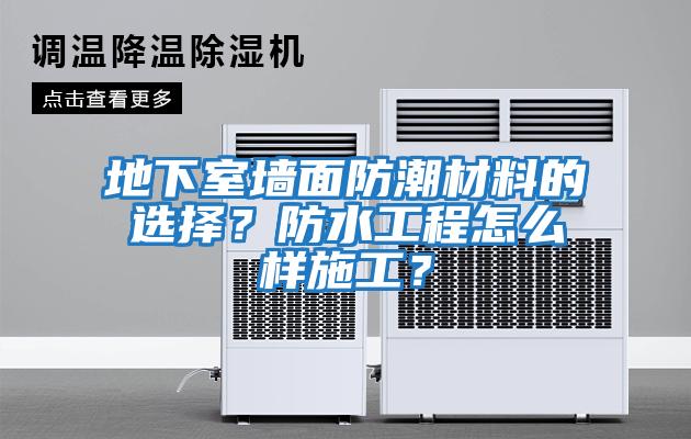 地下室墻面防潮材料的選擇？防水工程怎么樣施工？