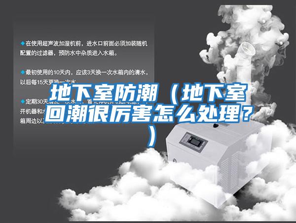 地下室防潮（地下室回潮很厲害怎么處理？）