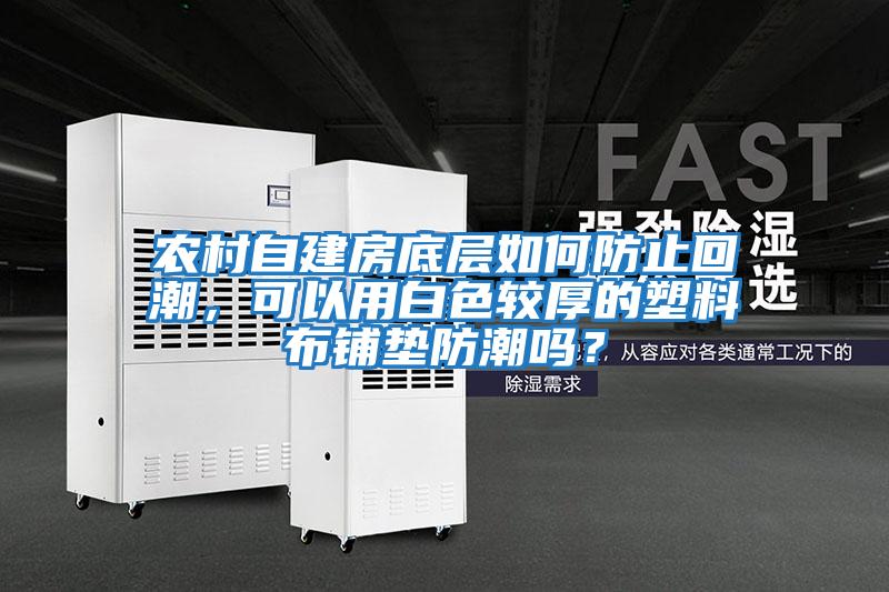 農村自建房底層如何防止回潮,可以用白色較厚的塑料布鋪墊防潮嗎?