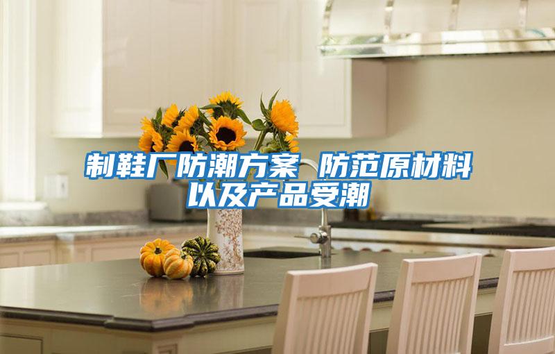 制鞋廠防潮方案 防范原材料以及產品受潮