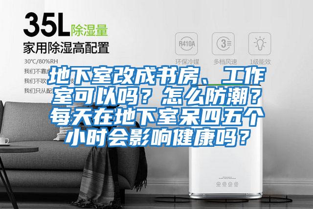 地下室改成書(shū)房、工作室可以嗎？怎么防潮？每天在地下室呆四五個(gè)小時(shí)會(huì)影響健康嗎？
