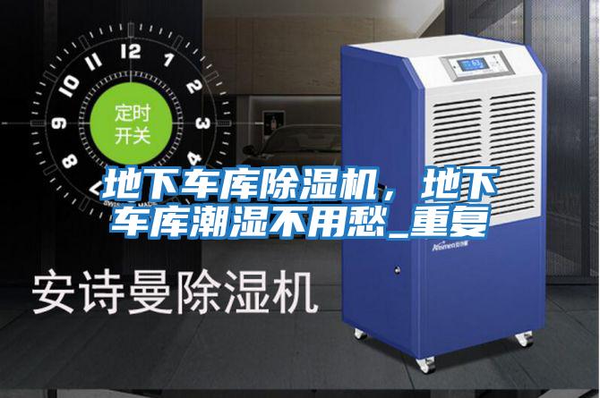 地下車庫除濕機,地下車庫潮濕不用愁_重復