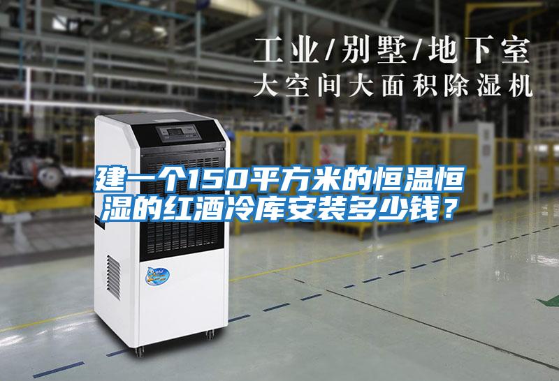 建一個(gè)150平方米的恒溫恒濕的紅酒冷庫安裝多少錢？