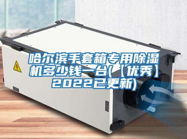 哈爾濱手套箱專用除濕機多少錢一臺(【優秀】2022已更新)