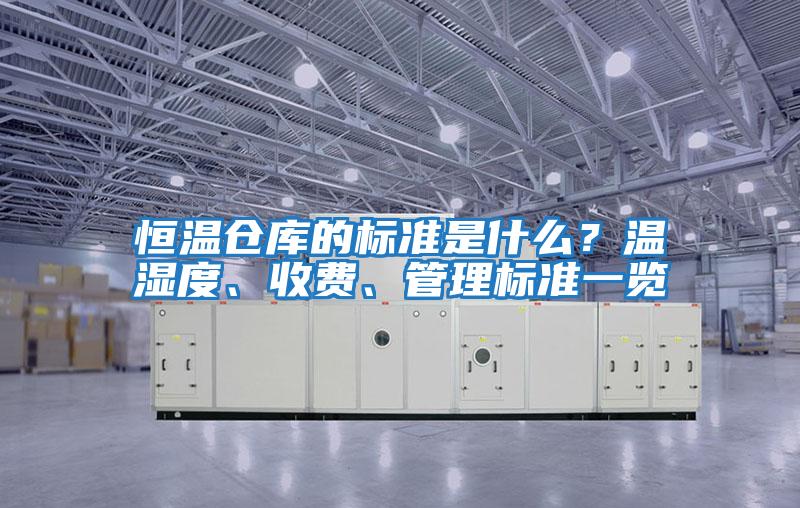 恒溫倉(cāng)庫(kù)的標(biāo)準(zhǔn)是什么？溫濕度、收費(fèi)、管理標(biāo)準(zhǔn)一覽