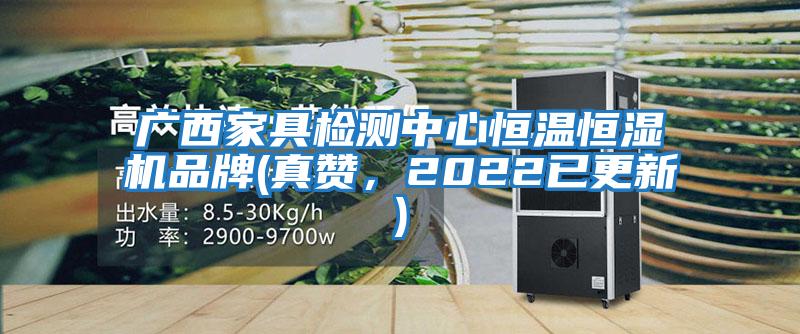 廣西家具檢測中心恒溫恒濕機品牌(真贊，2022已更新)