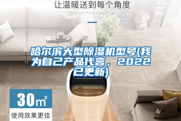 哈爾濱大型除濕機型號(我為自己產(chǎn)品代言，2022已更新)