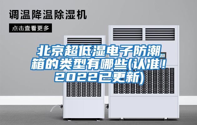 北京超低濕電子防潮箱的類型有哪些(認準！2022已更新)