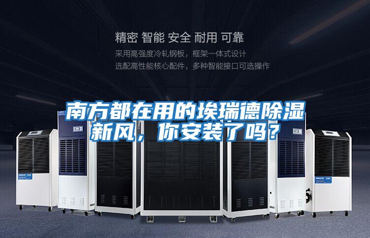 南方都在用的埃瑞德除濕新風(fēng)，你安裝了嗎？