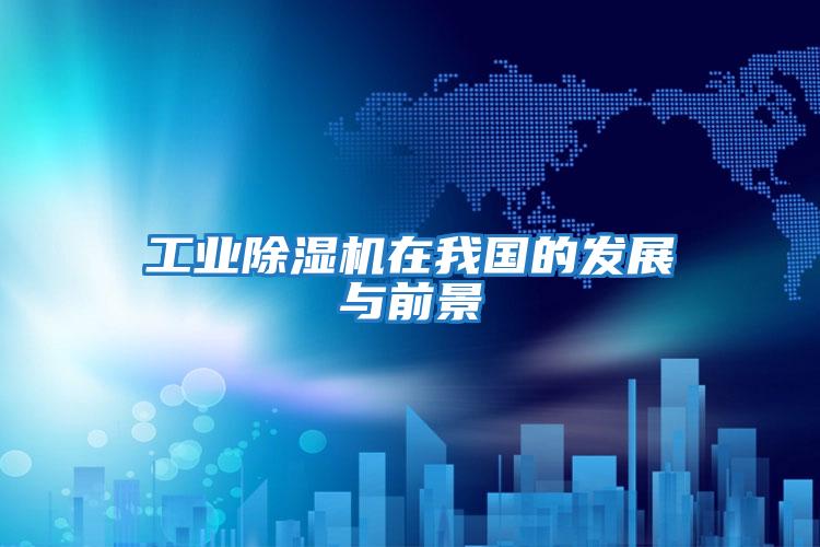 工業(yè)除濕機(jī)在我國的發(fā)展與前景