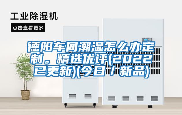 德陽車間潮濕怎么辦定制。精選優(yōu)評(2022已更新)(今日／新品)