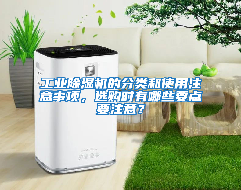 工業(yè)除濕機(jī)的分類和使用注意事項(xiàng),選購時(shí)有哪些要點(diǎn)要注意?
