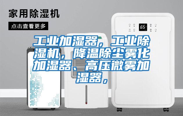 工業加濕器，工業除濕機，降溫除塵霧化加濕器、高壓微霧加濕器，