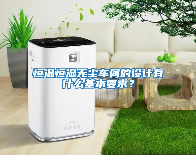恒溫恒濕無塵車間的設計有什么基本要求？