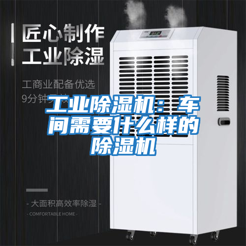 工業(yè)除濕機(jī):車間需要什么樣的除濕機(jī)
