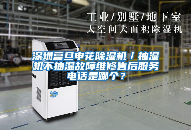 深圳復旦申花除濕機/抽濕機不抽濕故障維修售后服務電話是哪個?