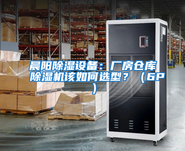晨陽除濕設備:廠房倉庫除濕機該如何選型?(6P)