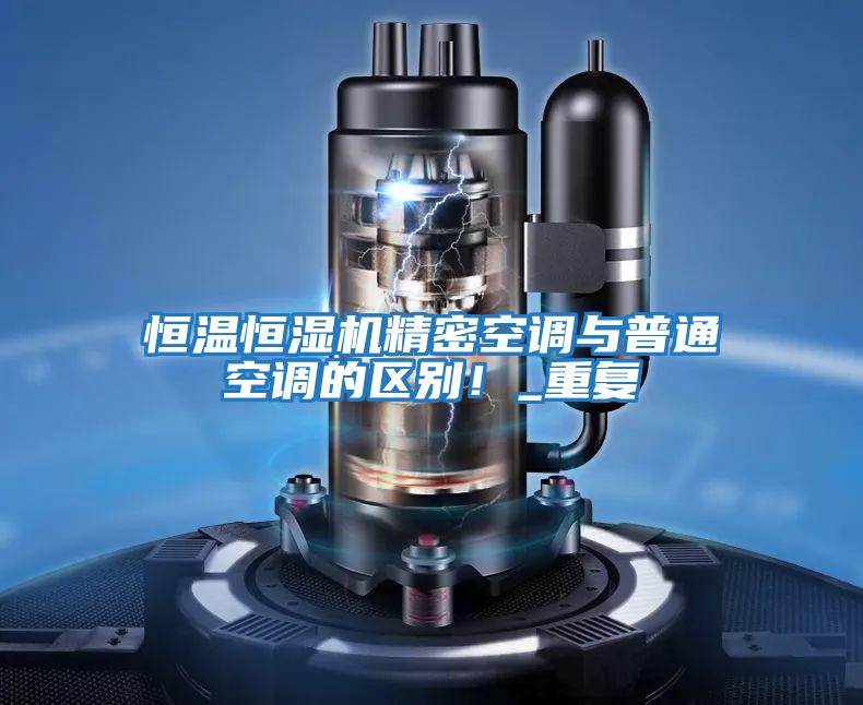 恒溫恒濕機精密空調與普通空調的區別!_重復